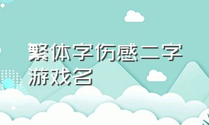 繁体字伤感二字游戏名（繁体字两字的游戏名字大全可复制）