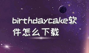 birthdaycake软件怎么下载