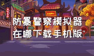 防暴警察模拟器在哪下载手机版