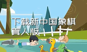 下载新中国象棋真人版