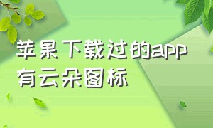 苹果下载过的app有云朵图标