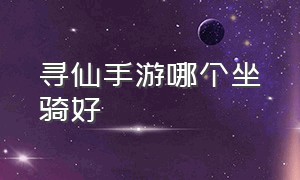 寻仙手游哪个坐骑好