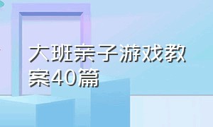 大班亲子游戏教案40篇