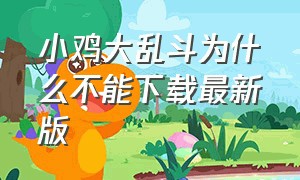 小鸡大乱斗为什么不能下载最新版