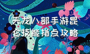 天龙八部手游昆仑技能指点攻略