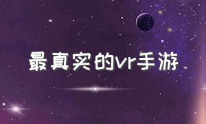 最真实的vr手游（十大vr手游排行榜）