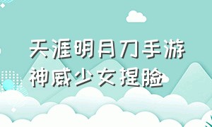 天涯明月刀手游神威少女捏脸