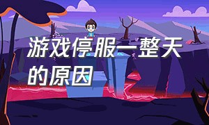 游戏停服一整天的原因