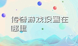 传奇游戏设置在哪里