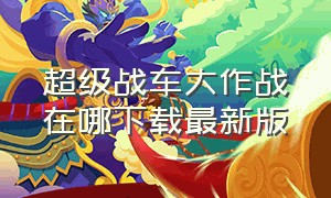 超级战车大作战在哪下载最新版