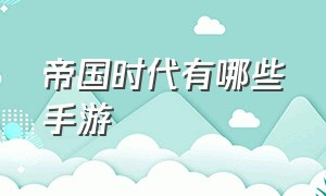 帝国时代有哪些手游（帝国时代手机游戏有什么）