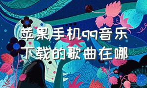 苹果手机qq音乐下载的歌曲在哪