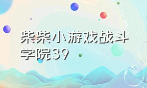 柴柴小游戏战斗学院39（柴柴小游戏 第四季）