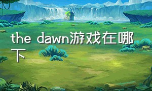 the dawn游戏在哪下