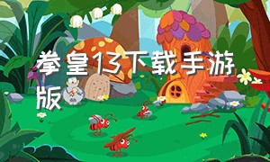 拳皇13下载手游版（拳皇13手机版的下载方法）