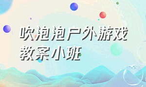 吹泡泡户外游戏教案小班