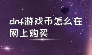 dnf游戏币怎么在网上购买