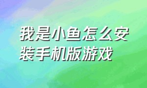 我是小鱼怎么安装手机版游戏