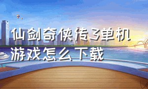 仙剑奇侠传3单机游戏怎么下载