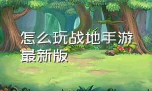 怎么玩战地手游最新版