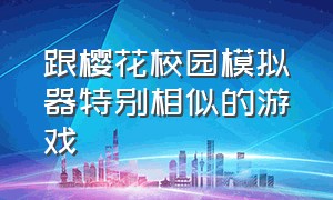 跟樱花校园模拟器特别相似的游戏