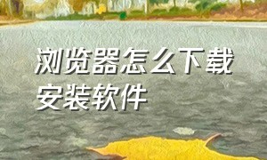 浏览器怎么下载安装软件