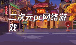 二次元pc网络游戏（二次元pc单机游戏推荐）