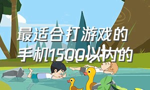 最适合打游戏的手机1500以内的