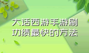 大话西游手游刷功绩最快的方法