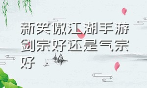 新笑傲江湖手游剑宗好还是气宗好