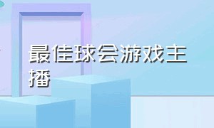 最佳球会游戏主播（最佳球会主播都是怎么玩的）