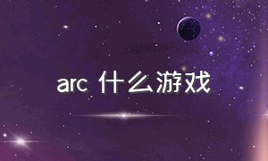 arc 什么游戏