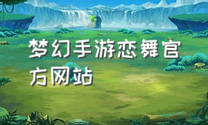梦幻手游恋舞官方网站