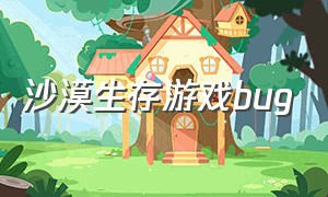 沙漠生存游戏bug（沙漠生存游戏破解版）