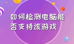 如何检测电脑能否支持该游戏