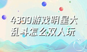 4399游戏明星大乱斗怎么双人玩