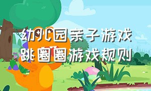 幼儿园亲子游戏跳圈圈游戏规则