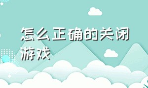 怎么正确的关闭游戏（怎么样才能把游戏全部关闭）