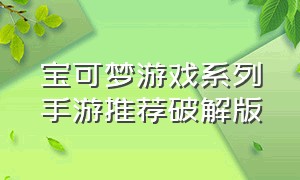 宝可梦游戏系列手游推荐破解版