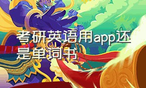 考研英语用app还是单词书（考研英语要求掌握单词量是多少）