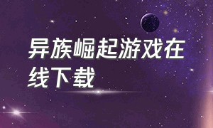 异族崛起游戏在线下载（异族崛起v1.11版游戏下载）