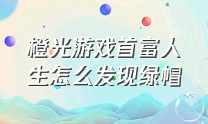 橙光游戏首富人生怎么发现绿帽