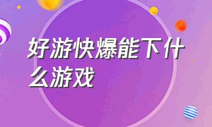 好游快爆能下什么游戏