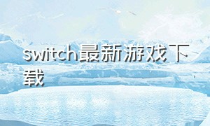 switch最新游戏下载（switch游戏）