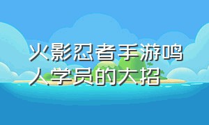 火影忍者手游鸣人学员的大招（火影忍者手游四尾鸣人怎么获得）