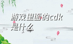 游戏里面的cdk是什么