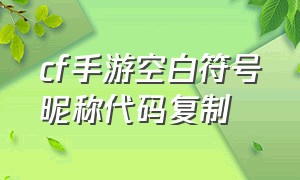 cf手游空白符号昵称代码复制（cf手游空白名代码复制粘贴最新）