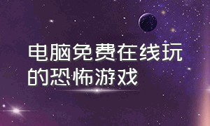 电脑免费在线玩的恐怖游戏