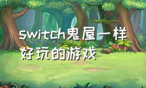 switch鬼屋一样好玩的游戏（switch鬼屋游戏教程）