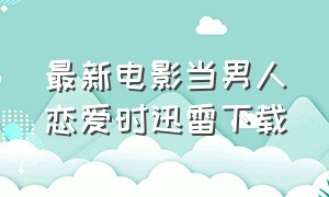 最新电影当男人恋爱时迅雷下载